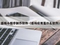 湛江连线小程序制作软件（连线应用是什么软件）