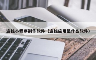湛江连线小程序制作软件（连线应用是什么软件）
