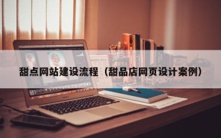 湛江甜点网站建设流程（甜品店网页设计案例）