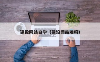 湛江建设网站自学（建设网站难吗）