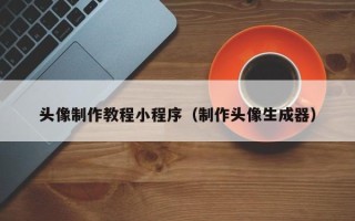 湛江头像制作教程小程序（制作头像生成器）