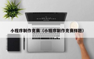 湛江小程序制作竞赛（小程序制作竞赛样题）