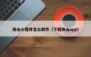 湛江房山小程序怎么制作（下载房山app）
