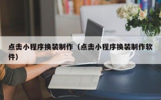 湛江点击小程序换装制作（点击小程序换装制作软件）