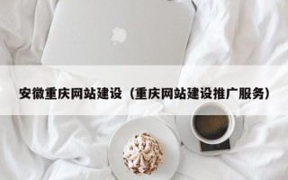 湛江安徽重庆网站建设（重庆网站建设推广服务）
