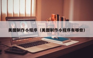 湛江美图制作小程序（美图制作小程序有哪些）