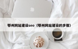 湛江鄂州网站建设seo（鄂州网站建设的步骤）