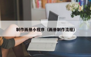 湛江制作画册小程序（画册制作流程）