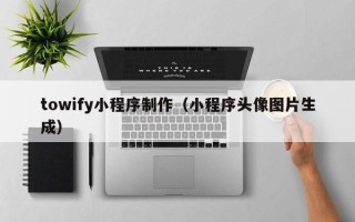 湛江towify小程序制作（小程序头像图片生成）