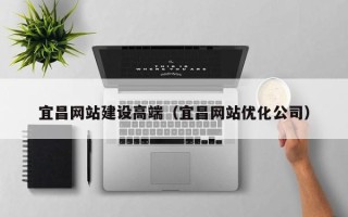 湛江宜昌网站建设高端（宜昌网站优化公司）