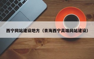 湛江西宁网站建设地方（青海西宁高端网站建设）