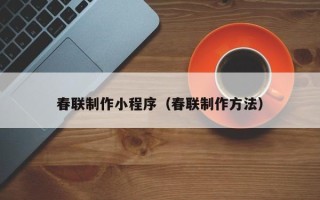 湛江春联制作小程序（春联制作方法）