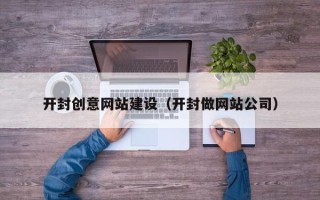 湛江开封创意网站建设（开封做网站公司）